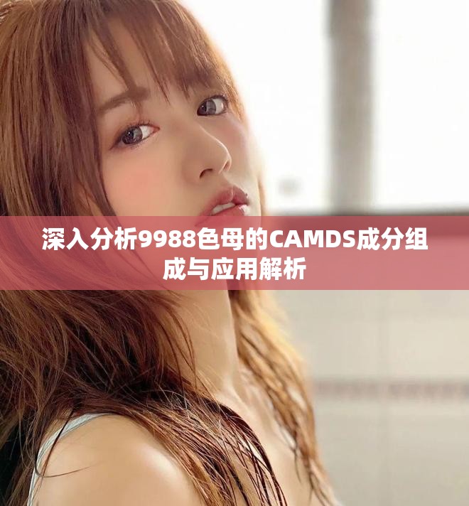 深入分析9988色母的CAMDS成分组成与应用解析