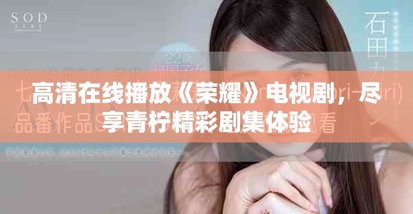 高清在线播放《荣耀》电视剧，尽享青柠精彩剧集体验