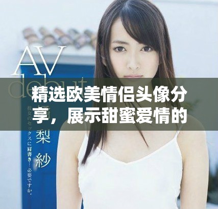 精选欧美情侣头像分享，展示甜蜜爱情的最佳选择