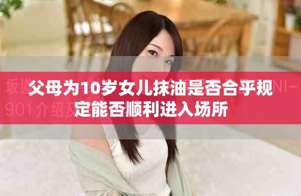 父母为10岁女儿抹油是否合乎规定能否顺利进入场所