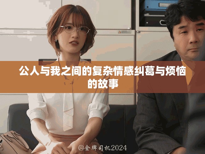 公人与我之间的复杂情感纠葛与烦恼的故事
