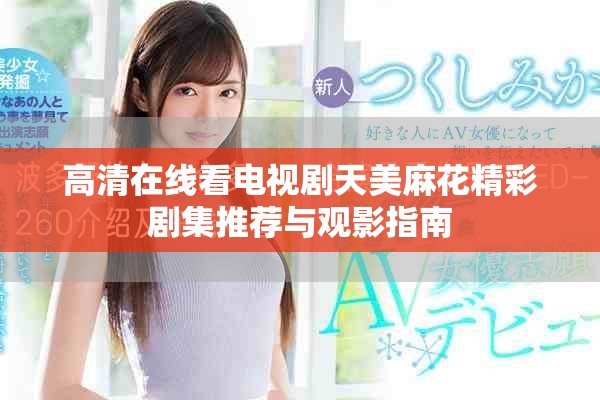 高清在线看电视剧天美麻花精彩剧集推荐与观影指南