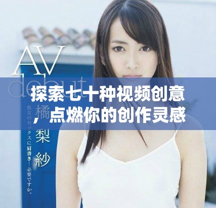 探索七十种视频创意，点燃你的创作灵感与激情