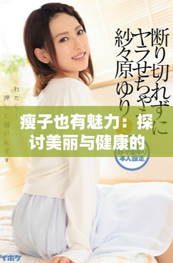 瘦子也有魅力：探讨美丽与健康的关系和误区