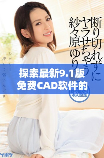 探索最新9.1版免费CAD软件的在线入口链接和使用指南