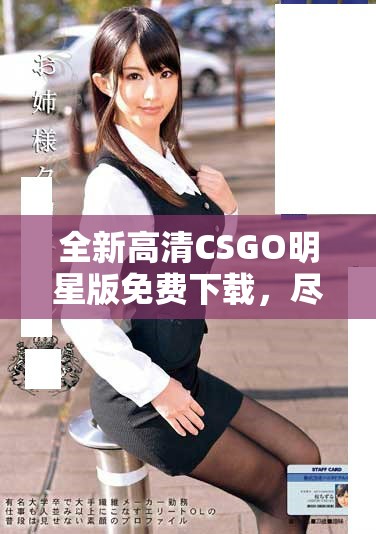 全新高清CSGO明星版免费下载，尽享极致游戏体验