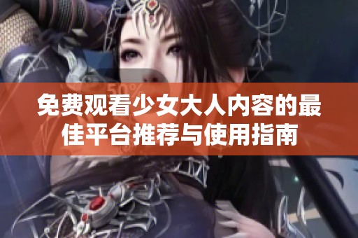 免费观看少女大人内容的最佳平台推荐与使用指南