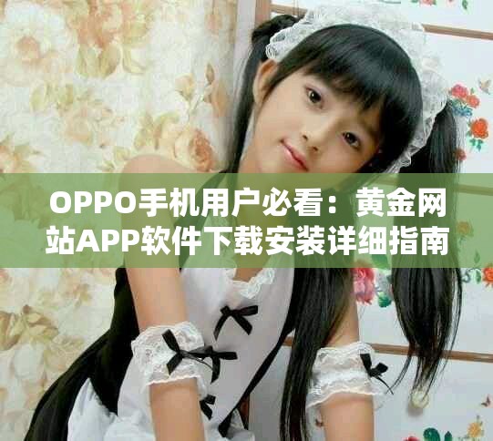 OPPO手机用户必看：黄金网站APP软件下载安装详细指南