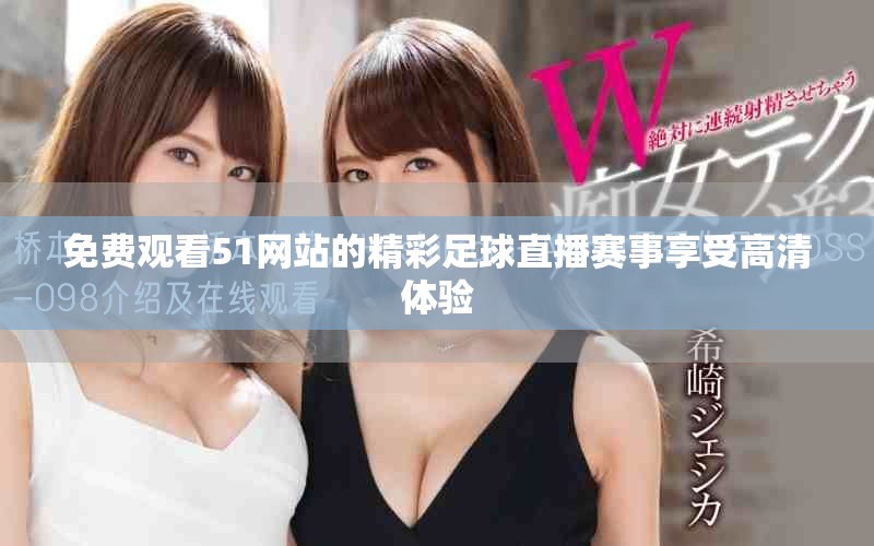 免费观看51网站的精彩足球直播赛事享受高清体验