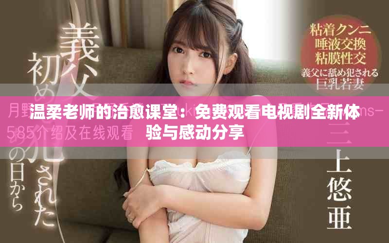 温柔老师的治愈课堂：免费观看电视剧全新体验与感动分享