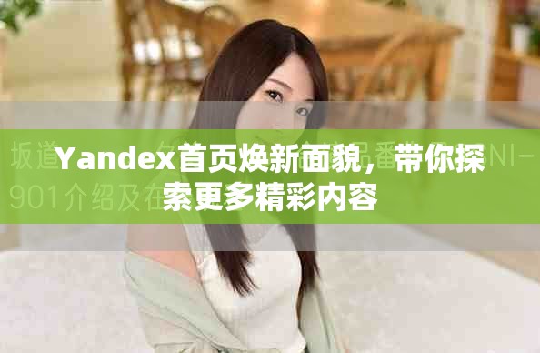 Yandex首页焕新面貌，带你探索更多精彩内容