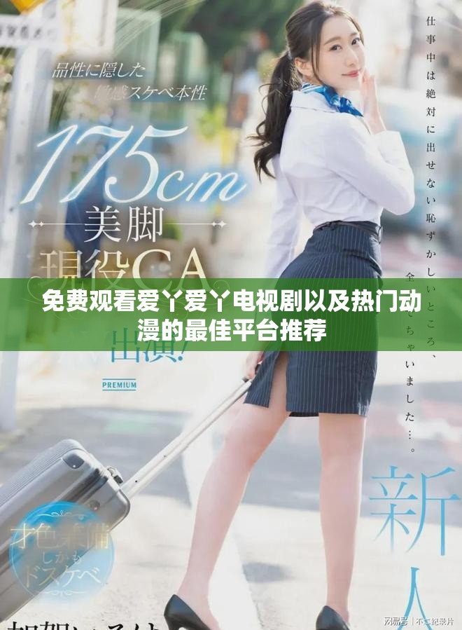 免费观看爱丫爱丫电视剧以及热门动漫的最佳平台推荐