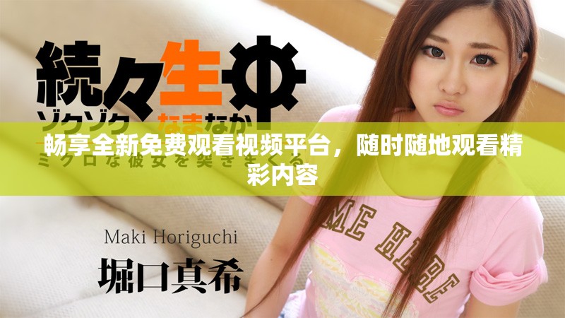 畅享全新免费观看视频平台，随时随地观看精彩内容