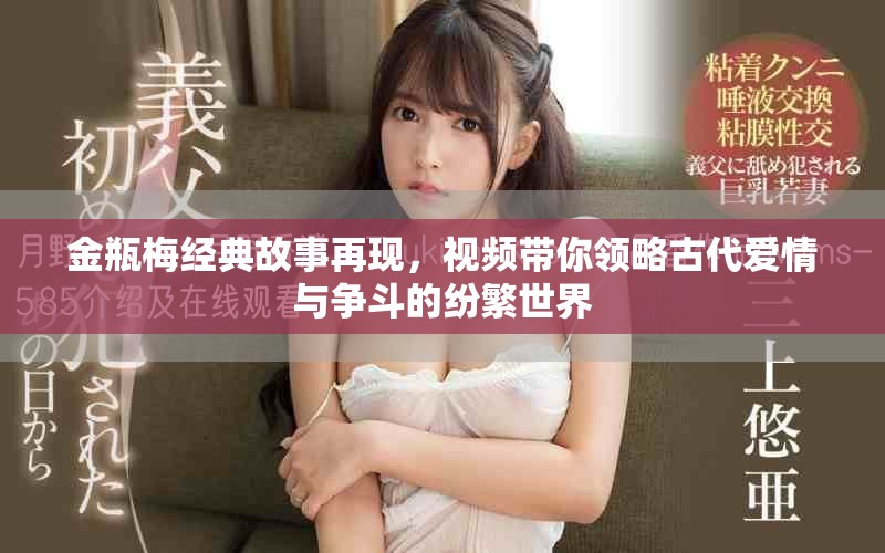 金瓶梅经典故事再现，视频带你领略古代爱情与争斗的纷繁世界