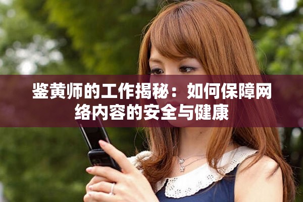 鉴黄师的工作揭秘：如何保障网络内容的安全与健康