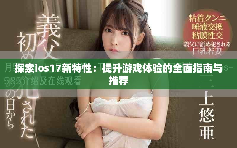 探索ios17新特性：提升游戏体验的全面指南与推荐