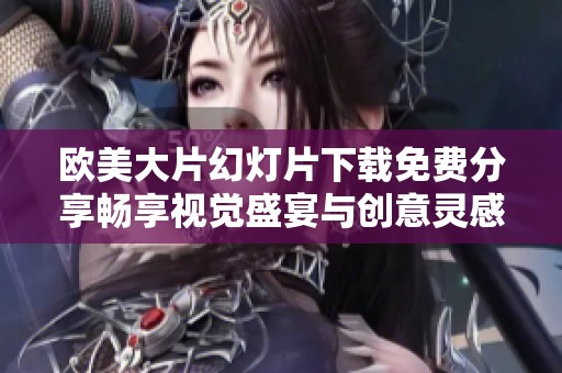 欧美大片幻灯片下载免费分享畅享视觉盛宴与创意灵感
