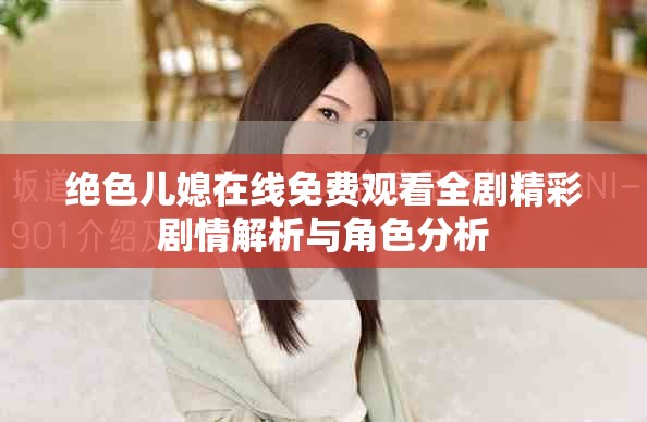 绝色儿媳在线免费观看全剧精彩剧情解析与角色分析