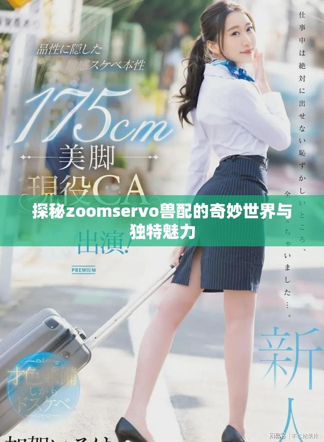 探秘zoomservo兽配的奇妙世界与独特魅力