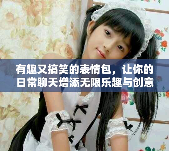 有趣又搞笑的表情包，让你的日常聊天增添无限乐趣与创意