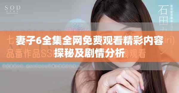 妻子6全集全网免费观看精彩内容探秘及剧情分析