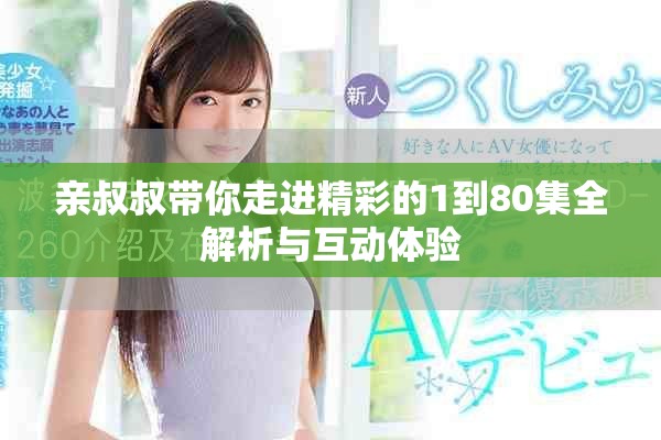 亲叔叔带你走进精彩的1到80集全解析与互动体验