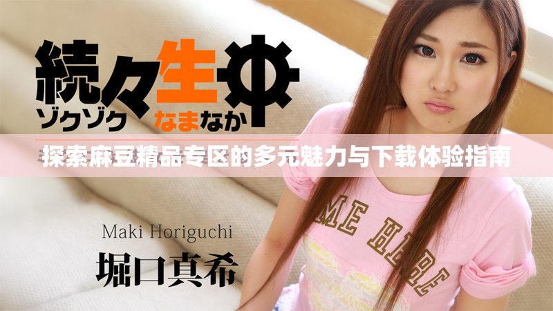 探索麻豆精品专区的多元魅力与下载体验指南