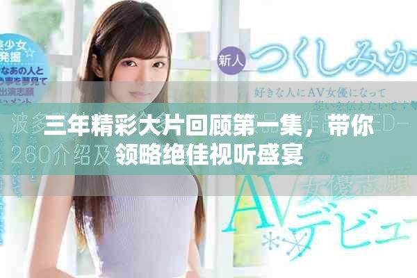 三年精彩大片回顾第一集，带你领略绝佳视听盛宴