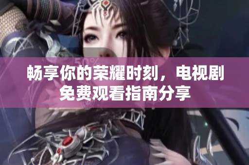 畅享你的荣耀时刻，电视剧免费观看指南分享