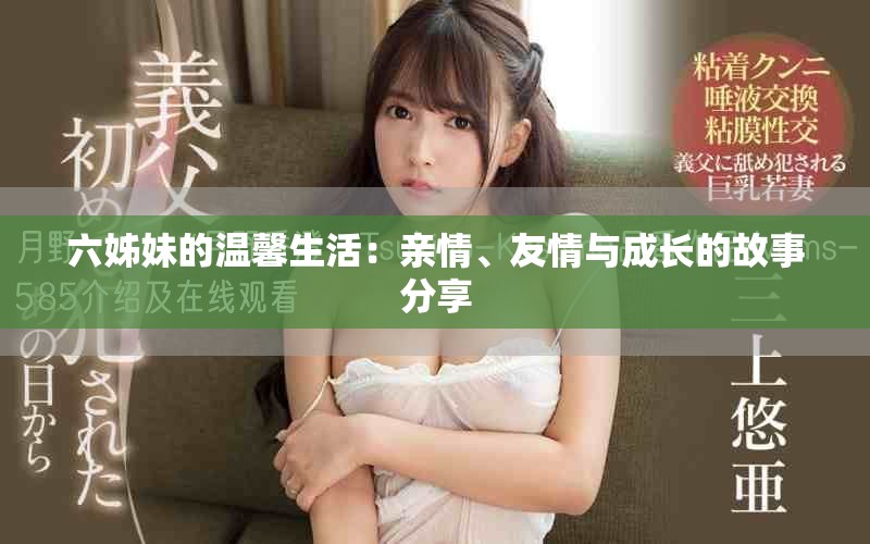 六姊妹的温馨生活：亲情、友情与成长的故事分享