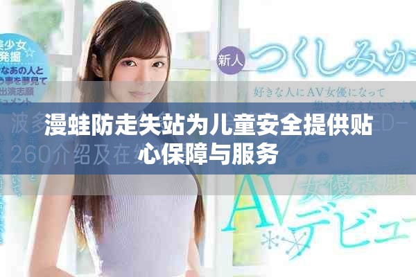 漫蛙防走失站为儿童安全提供贴心保障与服务