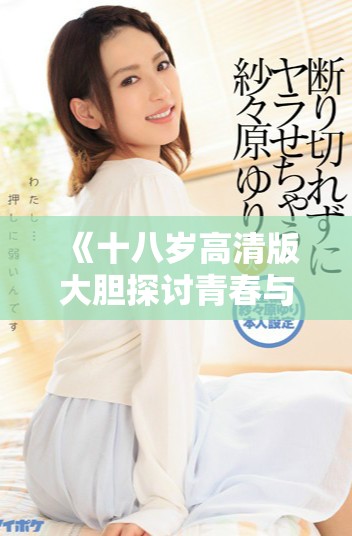《十八岁高清版大胆探讨青春与成长的电视剧免费观看》