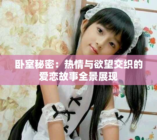 卧室秘密：热情与欲望交织的爱恋故事全景展现