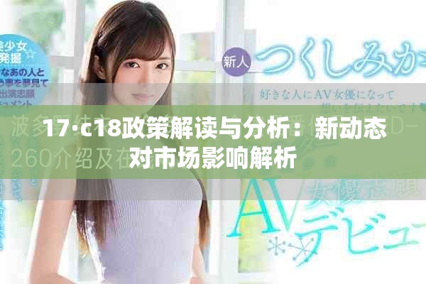 17·c18政策解读与分析：新动态对市场影响解析
