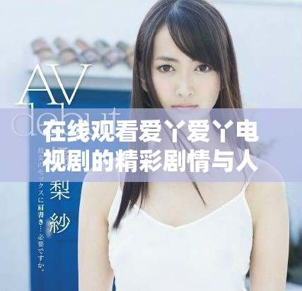 在线观看爱丫爱丫电视剧的精彩剧情与人物解析