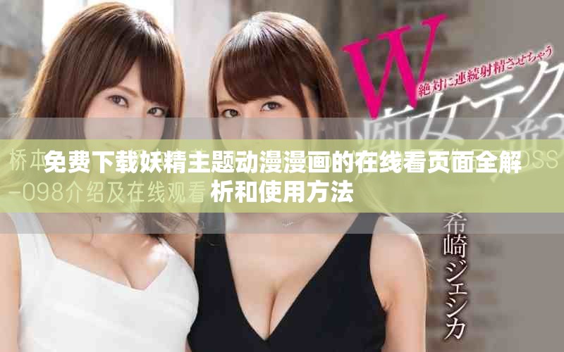免费下载妖精主题动漫漫画的在线看页面全解析和使用方法