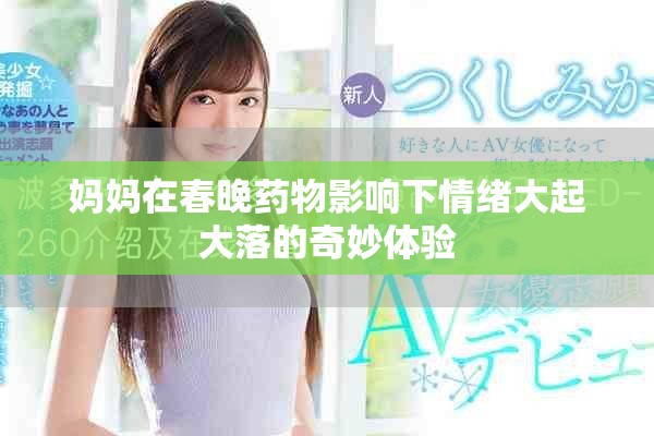 妈妈在春晚药物影响下情绪大起大落的奇妙体验