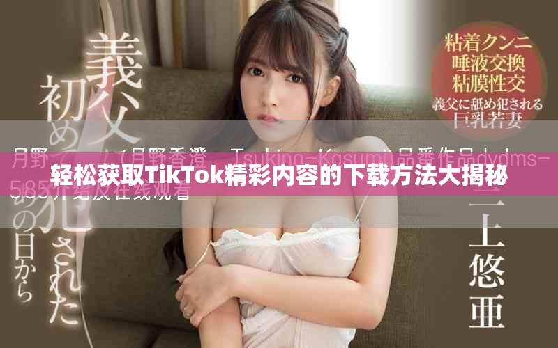 轻松获取TikTok精彩内容的下载方法大揭秘