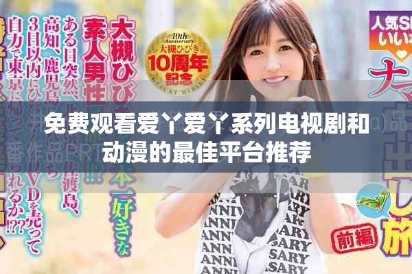 免费观看爱丫爱丫系列电视剧和动漫的最佳平台推荐
