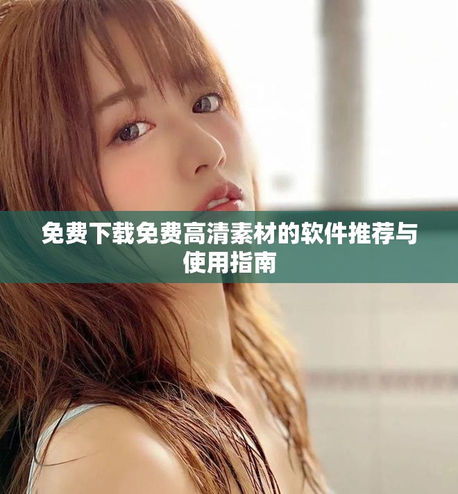 免费下载免费高清素材的软件推荐与使用指南