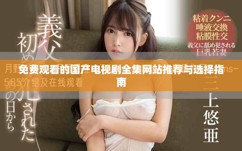 免费观看的国产电视剧全集网站推荐与选择指南