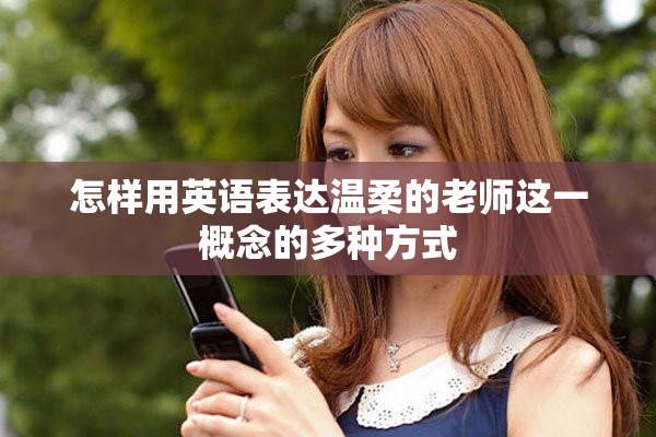 怎样用英语表达温柔的老师这一概念的多种方式