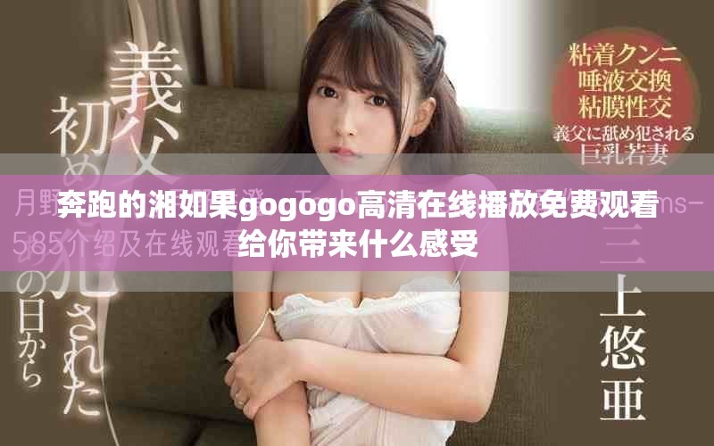 奔跑的湘如果gogogo高清在线播放免费观看给你带来什么感受