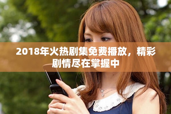 2018年火热剧集免费播放，精彩剧情尽在掌握中