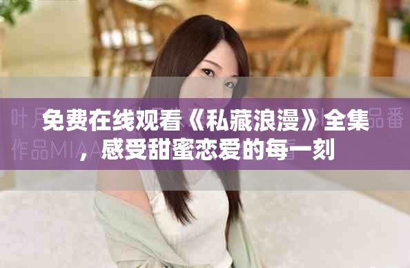 免费在线观看《私藏浪漫》全集，感受甜蜜恋爱的每一刻