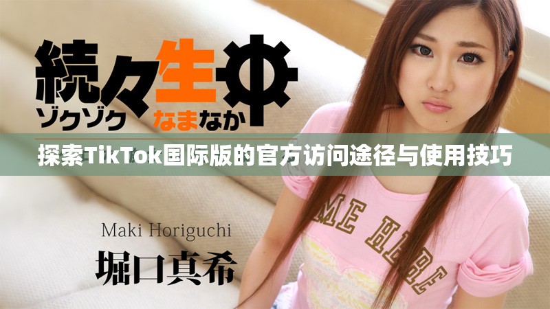 探索TikTok国际版的官方访问途径与使用技巧