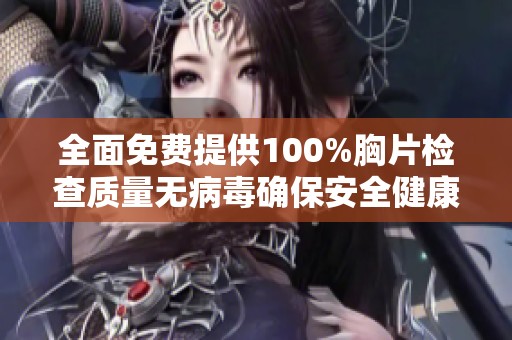 全面免费提供100%胸片检查质量无病毒确保安全健康服务