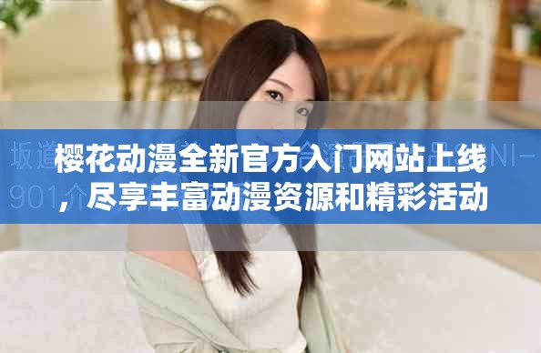 樱花动漫全新官方入门网站上线，尽享丰富动漫资源和精彩活动