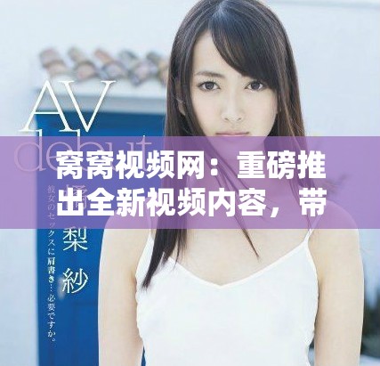 窝窝视频网：重磅推出全新视频内容，带给你不一样的观影体验