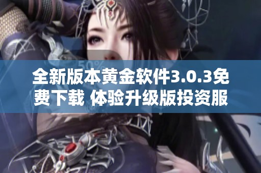 全新版本黄金软件3.0.3免费下载 体验升级版投资服务即刻开启